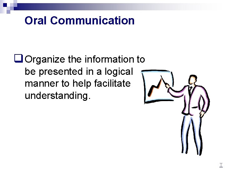 Oral Communication q Organize the information to be presented in a logical manner to