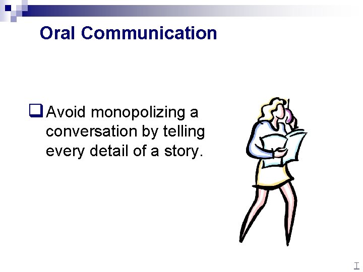 Oral Communication q Avoid monopolizing a conversation by telling every detail of a story.