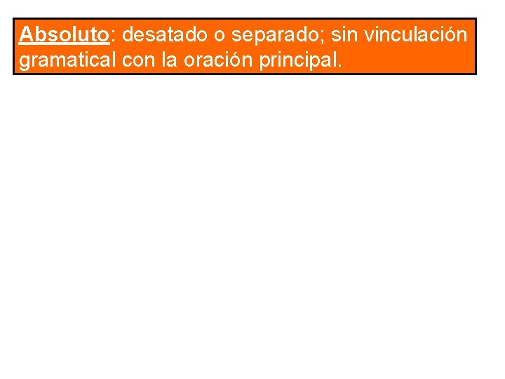 Absoluto: desatado o separado; sin vinculación gramatical con la oración principal. Absoluto: desatado o separado; sin vinculación gramatical con la oración principal.