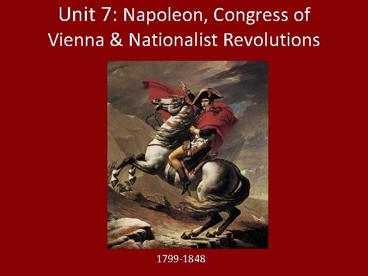 Unit 7: Napoleon, Congress of Vienna & Nationalist Revolutions 1799 -1848 