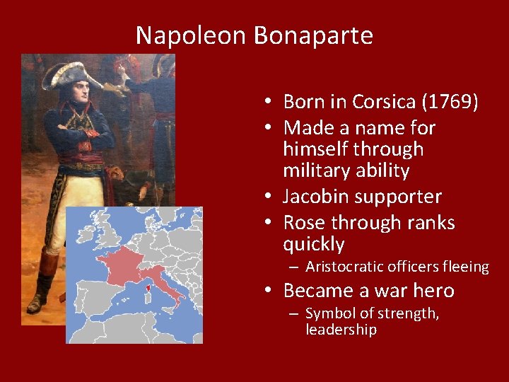 Napoleon Bonaparte • Born in Corsica (1769) • Made a name for himself through