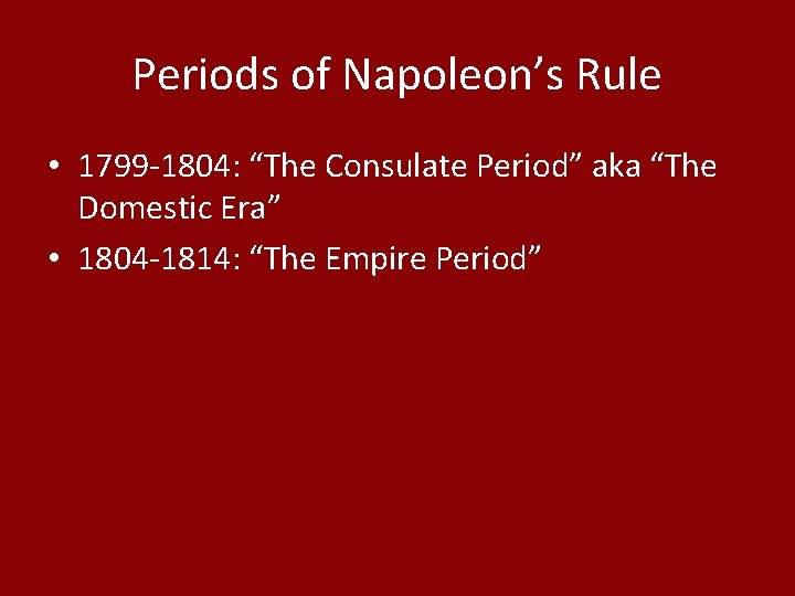 Periods of Napoleon’s Rule • 1799 -1804: “The Consulate Period” aka “The Domestic Era”