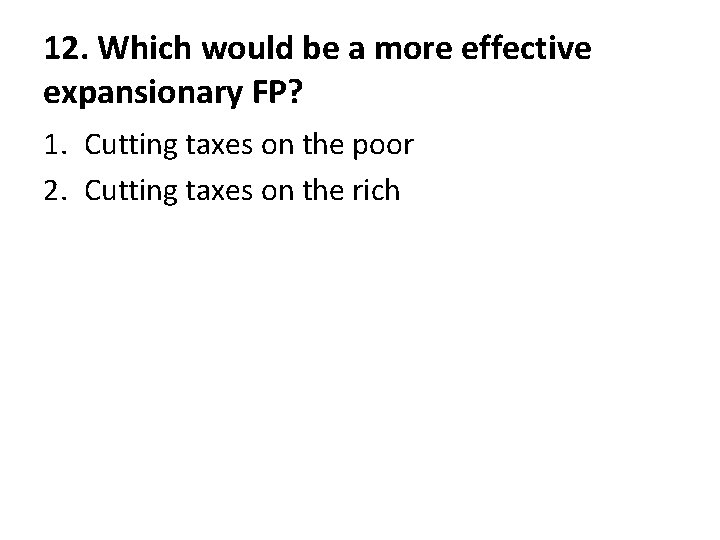 12. Which would be a more effective expansionary FP? 1. Cutting taxes on the 12. Which would be a more effective expansionary FP? 1. Cutting taxes on the