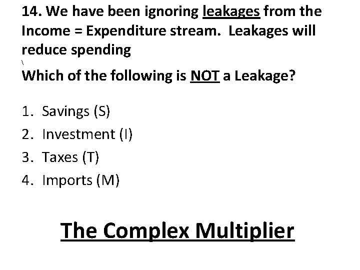 14. We have been ignoring leakages from the Income = Expenditure stream. Leakages will 14. We have been ignoring leakages from the Income = Expenditure stream. Leakages will