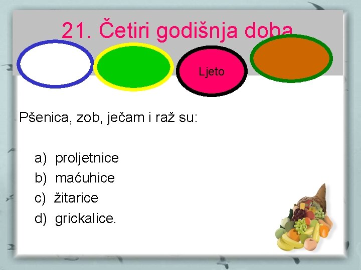 21. Četiri godišnja doba Ljeto Pšenica, zob, ječam i raž su: a) b) c)