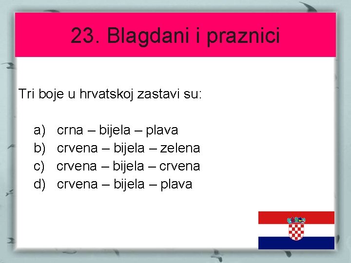 23. Blagdani i praznici Tri boje u hrvatskoj zastavi su: a) b) c) d)