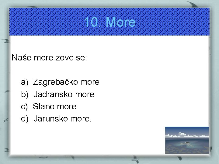 10. More Naše more zove se: a) b) c) d) Zagrebačko more Jadransko more