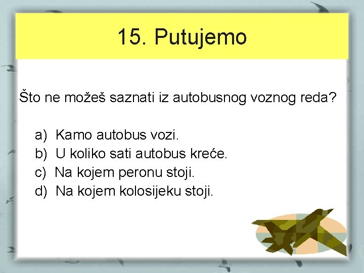 15. Putujemo Što ne možeš saznati iz autobusnog voznog reda? a) b) c) d)