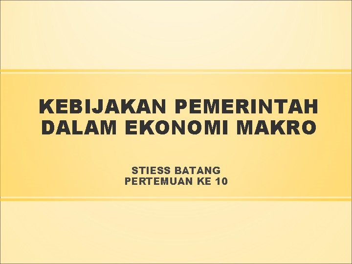 KEBIJAKAN PEMERINTAH DALAM EKONOMI MAKRO STIESS BATANG PERTEMUAN KE 10 