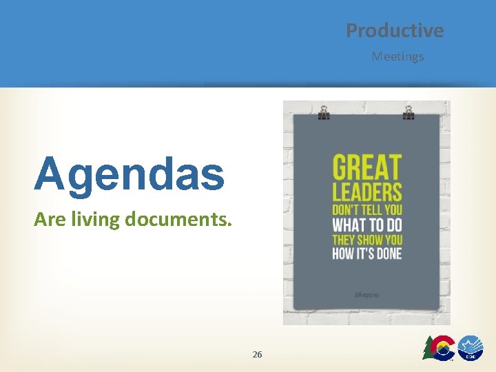 Productive Meetings Agendas Are living documents. 26 