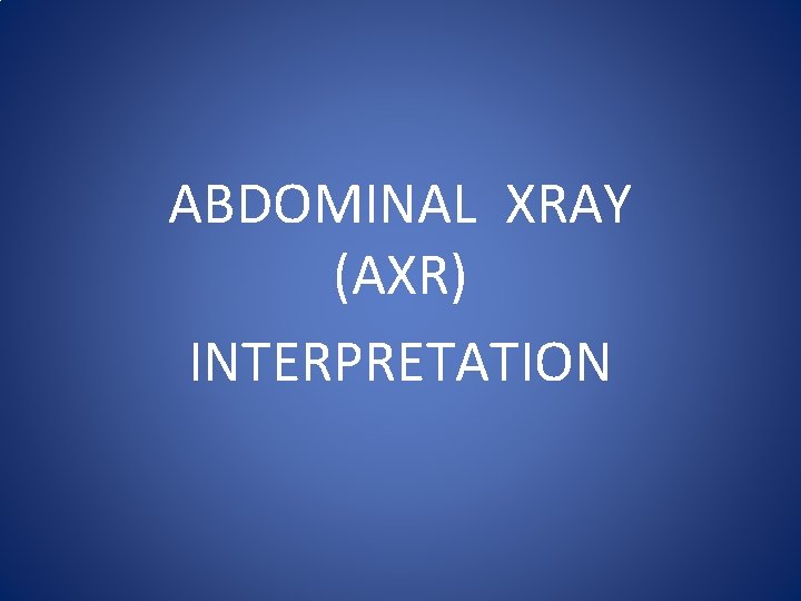 ABDOMINAL XRAY (AXR) INTERPRETATION 