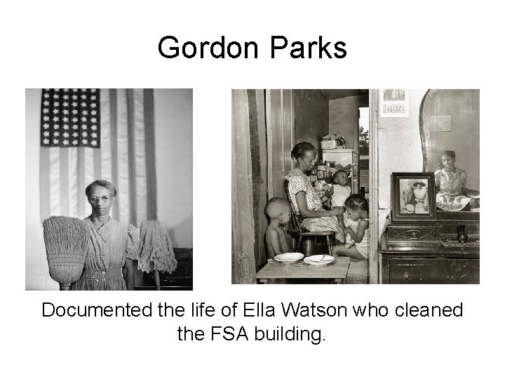 Gordon Parks Documented the life of Ella Watson who cleaned the FSA building. 
