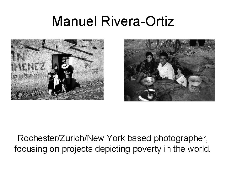 Manuel Rivera-Ortiz Rochester/Zurich/New York based photographer, focusing on projects depicting poverty in the world.