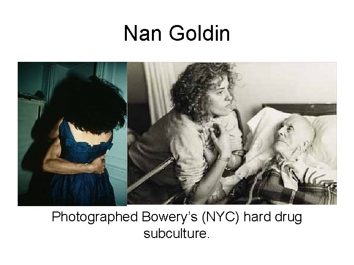 Nan Goldin Photographed Bowery’s (NYC) hard drug subculture. 