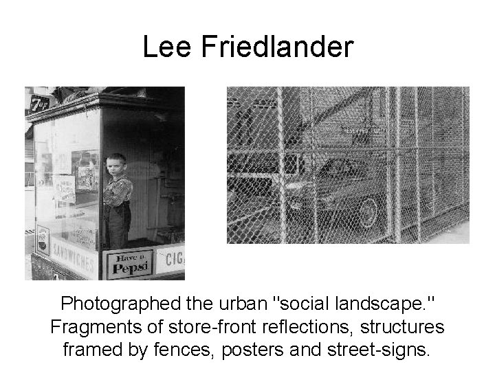 Lee Friedlander Photographed the urban "social landscape. " Fragments of store-front reflections, structures framed