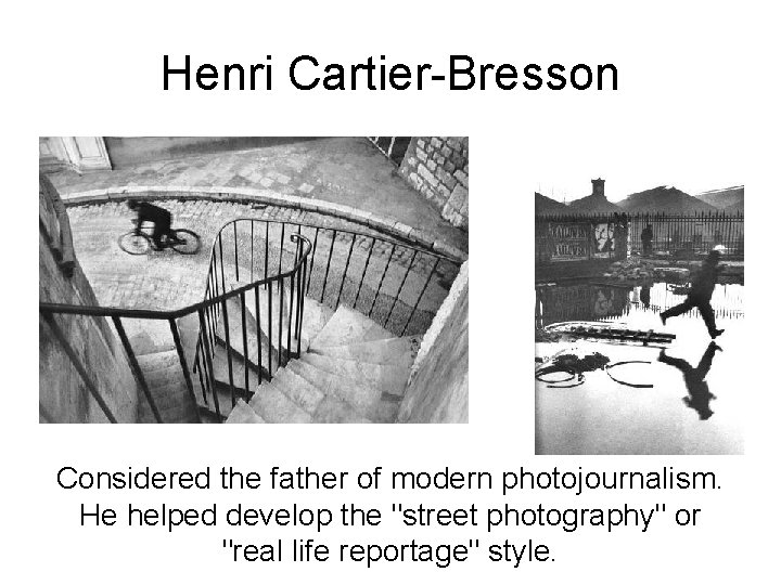 Henri Cartier-Bresson Considered the father of modern photojournalism. He helped develop the "street photography"