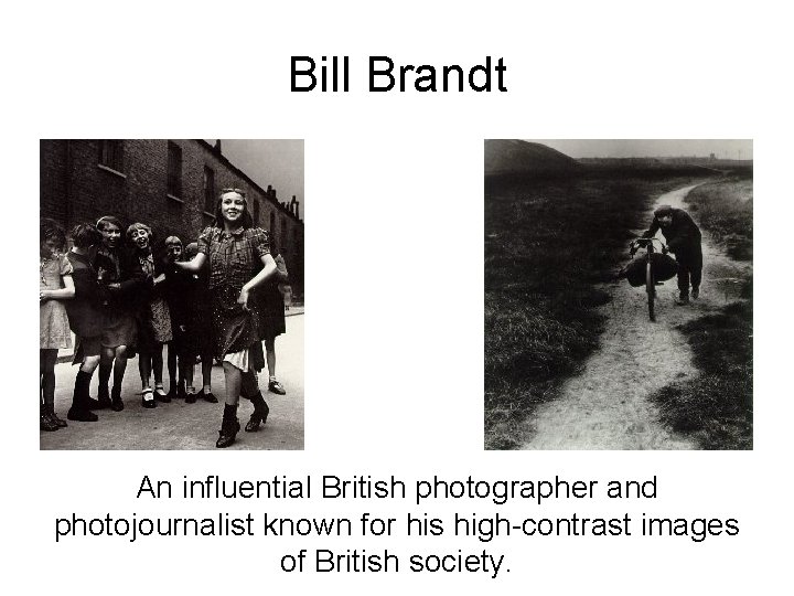 Bill Brandt An influential British photographer and photojournalist known for his high-contrast images of