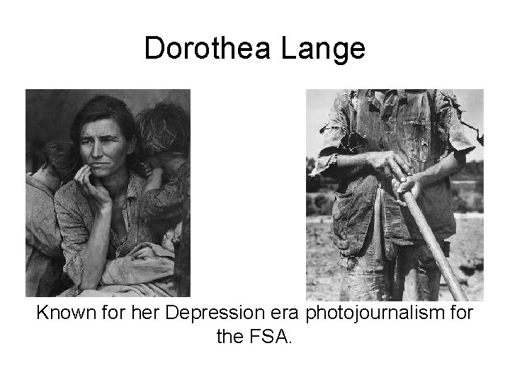 Dorothea Lange Known for her Depression era photojournalism for the FSA. 