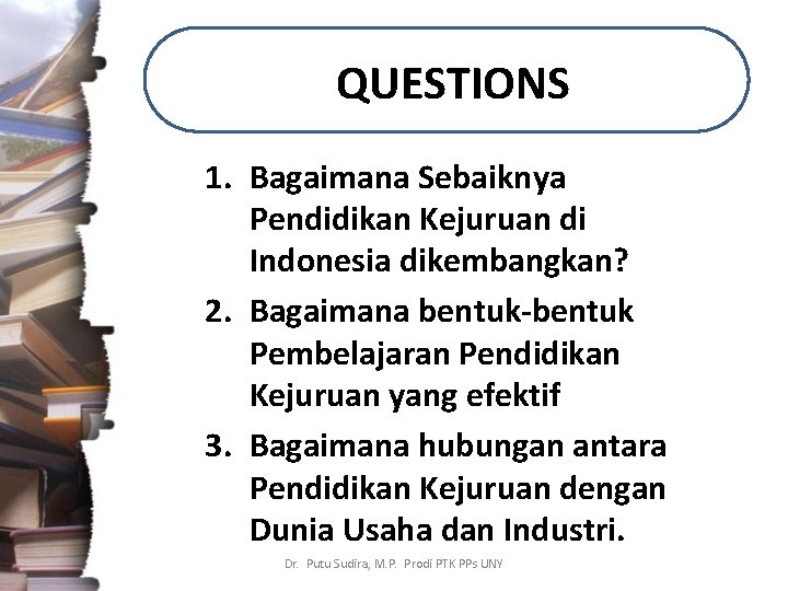 QUESTIONS 1. Bagaimana Sebaiknya Pendidikan Kejuruan di Indonesia dikembangkan? 2. Bagaimana bentuk-bentuk Pembelajaran Pendidikan