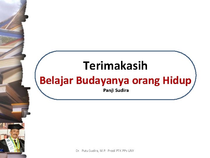 Terimakasih Belajar Budayanya orang Hidup Panji Sudira Dr. Putu Sudira, M. P. Prodi PTK