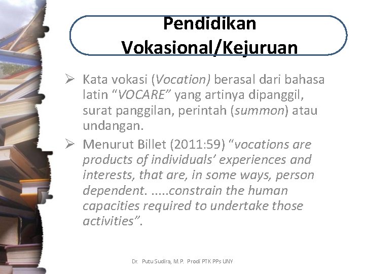 Pendidikan Vokasional/Kejuruan Ø Kata vokasi (Vocation) berasal dari bahasa latin “VOCARE” yang artinya dipanggil,