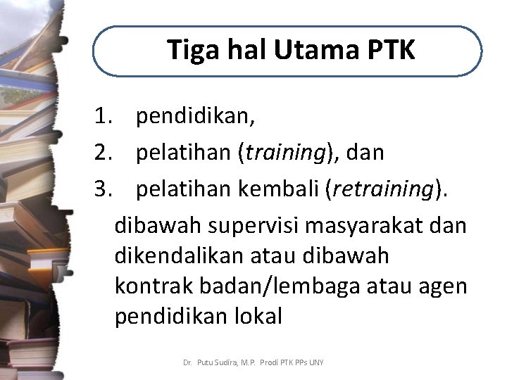 Tiga hal Utama PTK 1. pendidikan, 2. pelatihan (training), dan 3. pelatihan kembali (retraining).