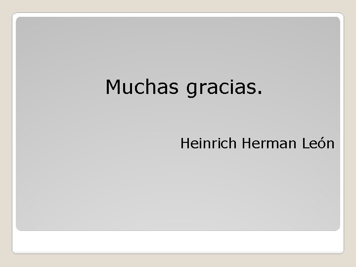 Muchas gracias. Heinrich Herman León 