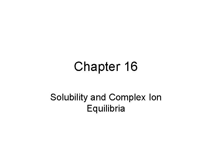 Chapter 16 Solubility and Complex Ion Equilibria 