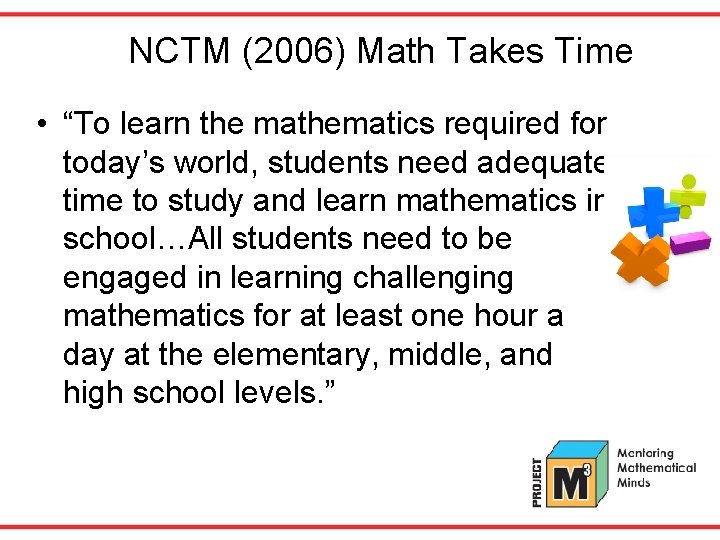 NCTM (2006) Math Takes Time • “To learn the mathematics required for today’s world,