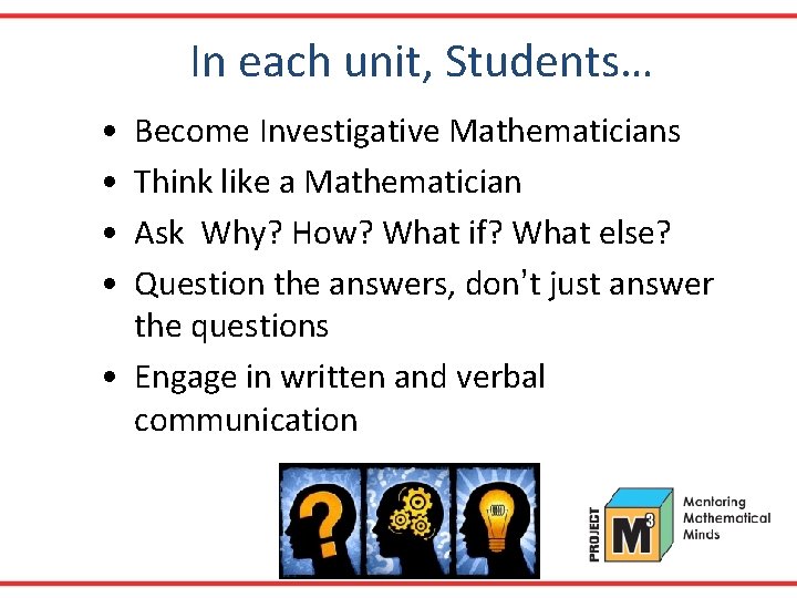 In each unit, Students… • • Become Investigative Mathematicians Think like a Mathematician Ask