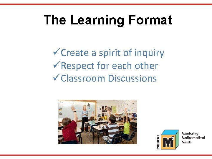 The Learning Format üCreate a spirit of inquiry üRespect for each other üClassroom Discussions