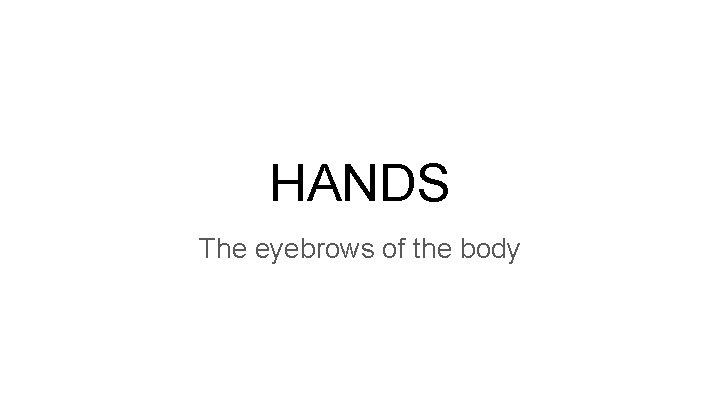 HANDS The eyebrows of the body 