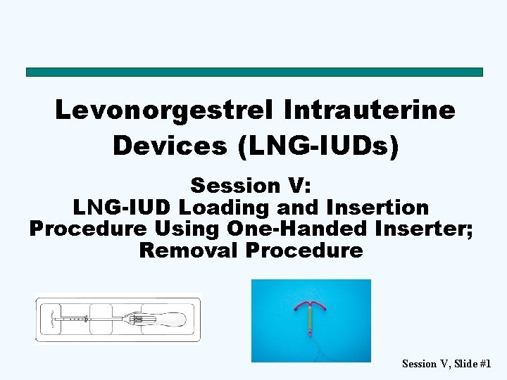 Levonorgestrel Intrauterine Devices (LNG-IUDs) Session V: LNG-IUD Loading and Insertion Procedure Using One-Handed Inserter;