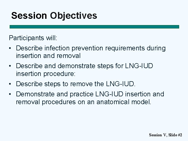 Session Objectives Participants will: • Describe infection prevention requirements during insertion and removal •