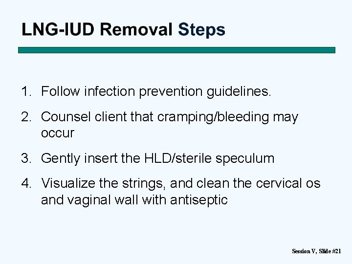 1. Follow infection prevention guidelines. 2. Counsel client that cramping/bleeding may occur 3. Gently