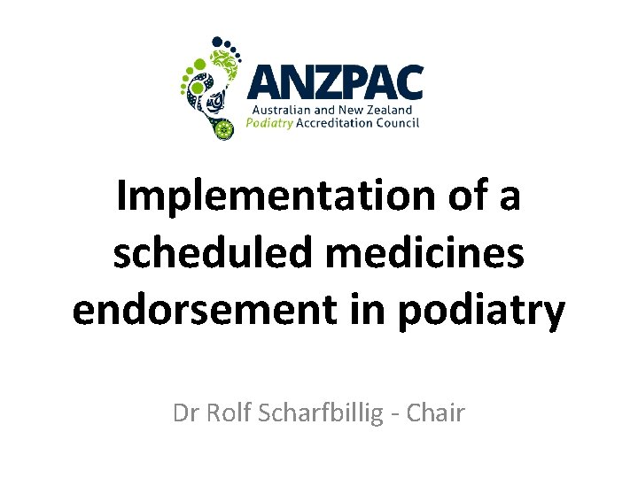 Implementation of a scheduled medicines endorsement in podiatry Dr Rolf Scharfbillig - Chair 