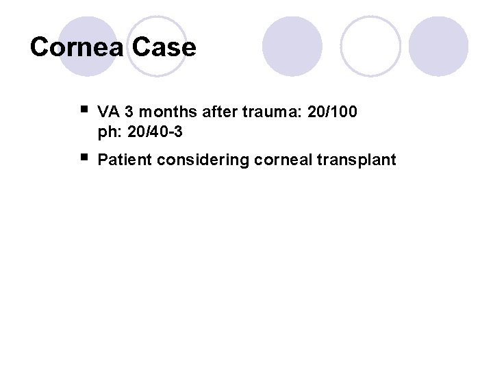 Cornea Case § VA 3 months after trauma: 20/100 ph: 20/40 -3 § Patient