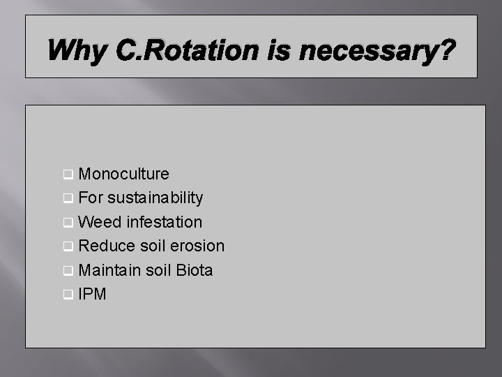 Why C. Rotation is necessary? q Monoculture q For sustainability q Weed infestation q