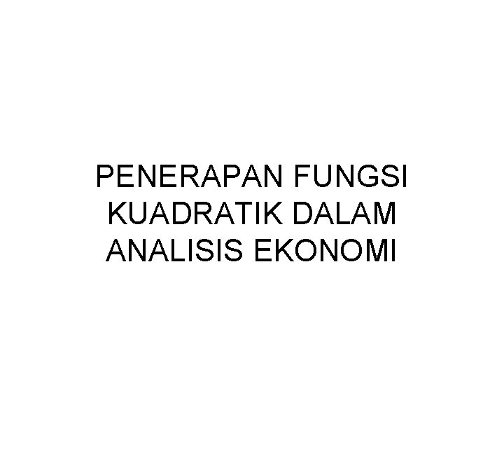 PENERAPAN FUNGSI KUADRATIK DALAM ANALISIS EKONOMI 