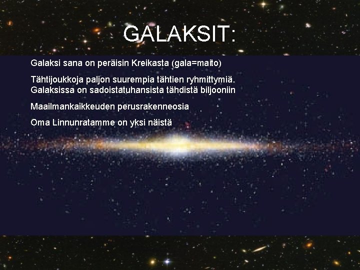 GALAKSIT: Galaksi sana on peräisin Kreikasta (gala=maito) Tähtijoukkoja paljon suurempia tähtien ryhmittymiä. Galaksissa on