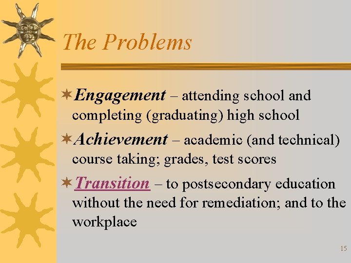 The Problems ¬Engagement – attending school and completing (graduating) high school ¬Achievement – academic