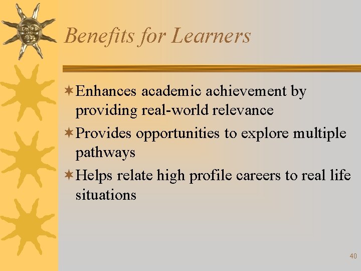 Benefits for Learners ¬Enhances academic achievement by providing real-world relevance ¬Provides opportunities to explore