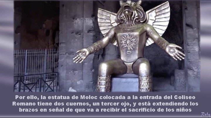 Por ello, la estatua de Moloc colocada a la entrada del Coliseo Romano tiene Por ello, la estatua de Moloc colocada a la entrada del Coliseo Romano tiene