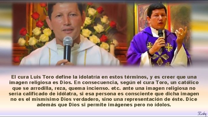 El cura Luis Toro define la idolatría en estos términos, y es creer que El cura Luis Toro define la idolatría en estos términos, y es creer que