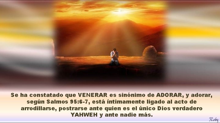Se ha constatado que VENERAR es sinónimo de ADORAR, y adorar, según Salmos 95: Se ha constatado que VENERAR es sinónimo de ADORAR, y adorar, según Salmos 95: