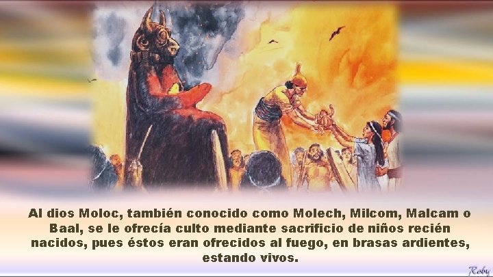Al dios Moloc, también conocido como Molech, Milcom, Malcam o Baal, se le ofrecía Al dios Moloc, también conocido como Molech, Milcom, Malcam o Baal, se le ofrecía