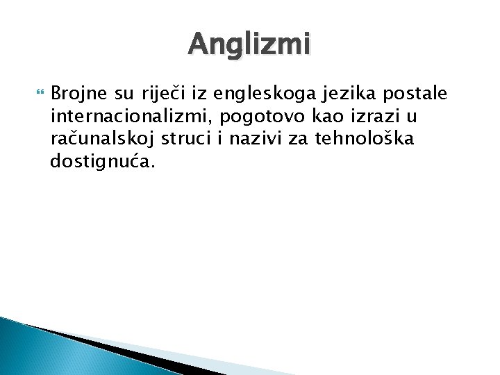 Anglizmi Brojne su riječi iz engleskoga jezika postale internacionalizmi, pogotovo kao izrazi u računalskoj