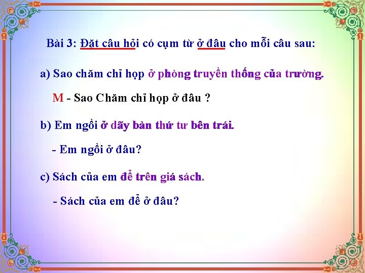 Bài 3: Đặt câu hỏi có cụm từ ở đâu cho mỗi câu sau: Bài 3: Đặt câu hỏi có cụm từ ở đâu cho mỗi câu sau: