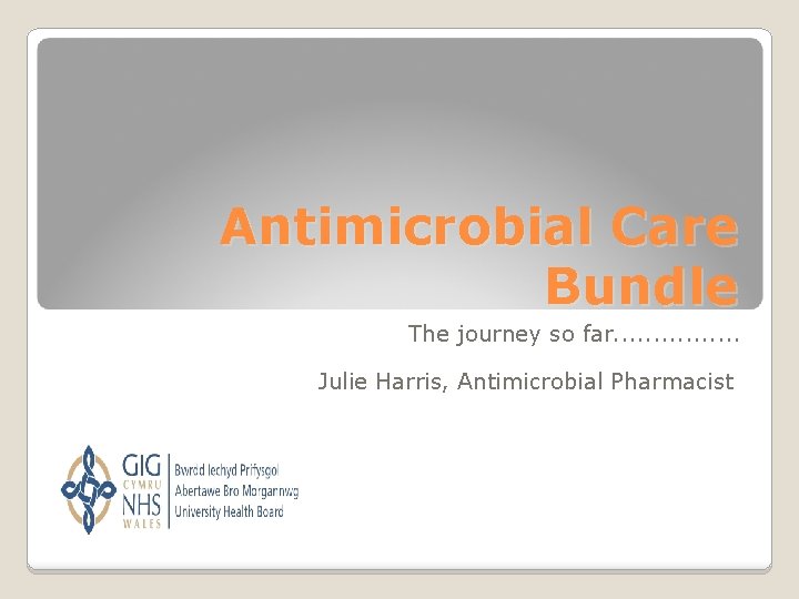Antimicrobial Care Bundle The journey so far. . . . Julie Harris, Antimicrobial Pharmacist