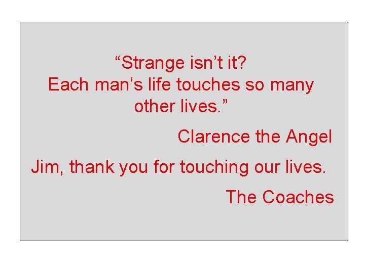 “Strange isn’t it? Each man’s life touches so many other lives. ” Clarence the